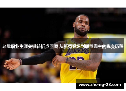 老詹职业生涯关键转折点回顾 从新秀登场到联盟霸主的蜕变历程 老詹职业生涯关键转折点回顾 从新秀登场到联盟霸主的蜕变历程