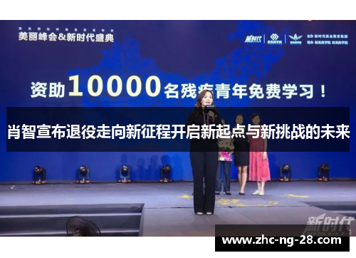 肖智宣布退役走向新征程开启新起点与新挑战的未来 肖智宣布退役走向新征程开启新起点与新挑战的未来