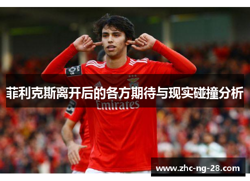 菲利克斯离开后的各方期待与现实碰撞分析 菲利克斯离开后的各方期待与现实碰撞分析
