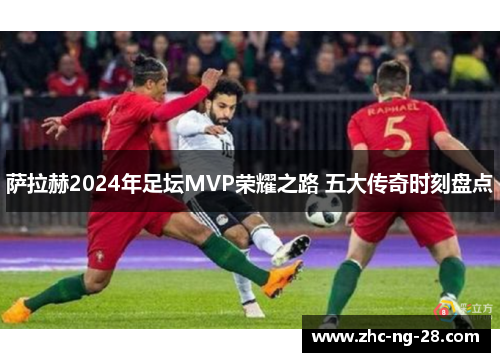 萨拉赫2024年足坛MVP荣耀之路 五大传奇时刻盘点 萨拉赫2024年足坛MVP荣耀之路 五大传奇时刻盘点