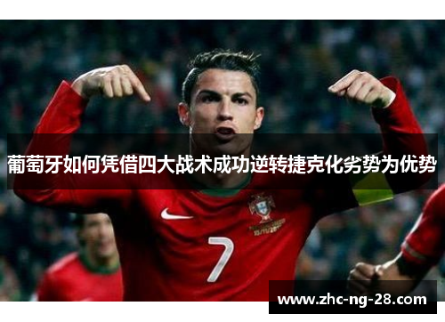 葡萄牙如何凭借四大战术成功逆转捷克化劣势为优势 葡萄牙如何凭借四大战术成功逆转捷克化劣势为优势