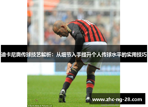 迪卡尼奥传球技艺解析:从细节入手提升个人传球水平的实用技巧 迪卡尼奥传球技艺解析:从细节入手提升个人传球水平的实用技巧