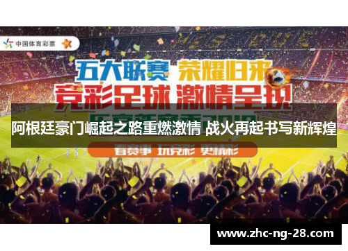 阿根廷豪门崛起之路重燃激情 战火再起书写新辉煌 阿根廷豪门崛起之路重燃激情 战火再起书写新辉煌