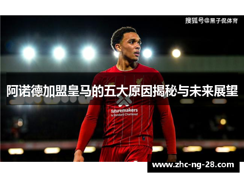 阿诺德加盟皇马的五大原因揭秘与未来展望 阿诺德加盟皇马的五大原因揭秘与未来展望