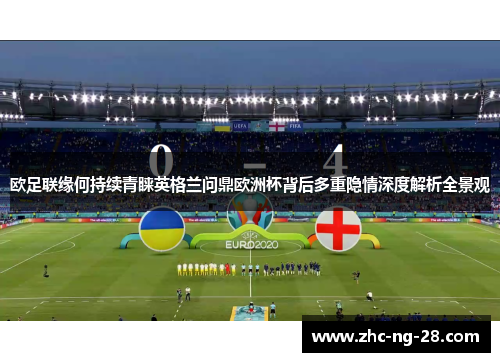 欧足联缘何持续青睐英格兰问鼎欧洲杯背后多重隐情深度解析全景观