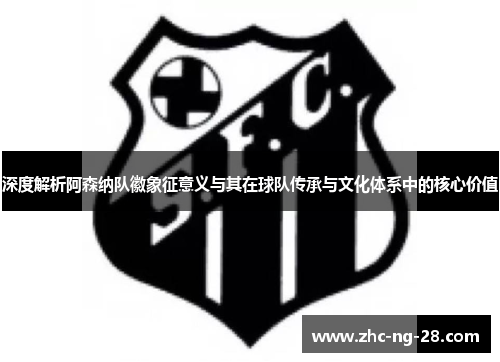 深度解析阿森纳队徽象征意义与其在球队传承与文化体系中的核心价值 深度解析阿森纳队徽象征意义与其在球队传承与文化体系中的核心价值