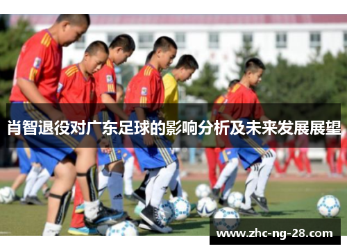 肖智退役对广东足球的影响分析及未来发展展望