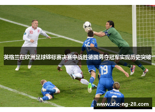 英格兰在欧洲足球锦标赛决赛中战胜德国勇夺冠军实现历史突破