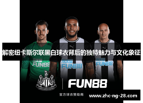 解密纽卡斯尔联黑白球衣背后的独特魅力与文化象征