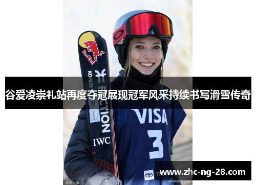 谷爱凌崇礼站再度夺冠展现冠军风采持续书写滑雪传奇