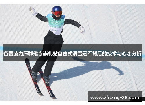 谷爱凌力压群雄夺崇礼站自由式滑雪冠军背后的技术与心态分析
