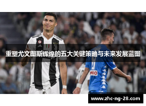 重塑尤文图斯辉煌的五大关键策略与未来发展蓝图