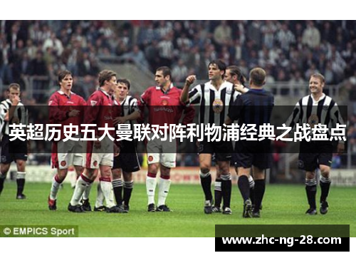 英超历史五大曼联对阵利物浦经典之战盘点