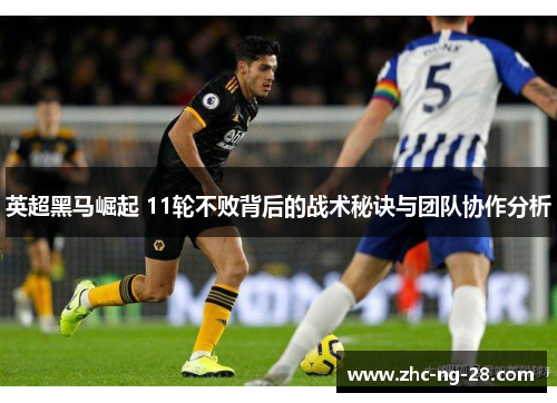 英超黑马崛起 11轮不败背后的战术秘诀与团队协作分析