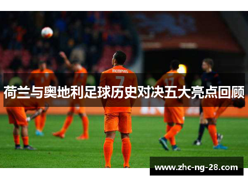 荷兰与奥地利足球历史对决五大亮点回顾