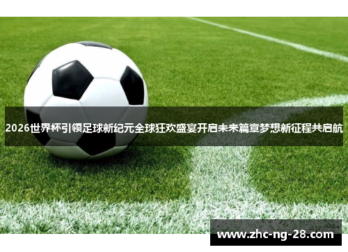 2026世界杯引领足球新纪元全球狂欢盛宴开启未来篇章梦想新征程共启航