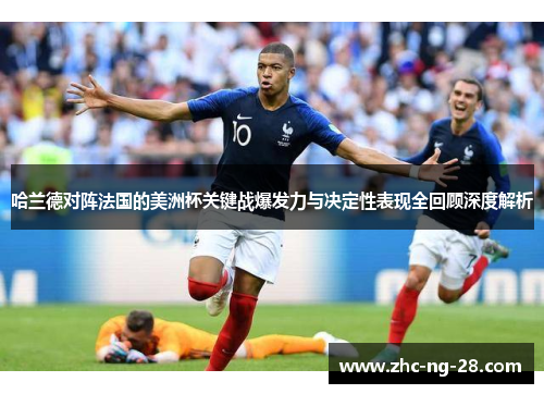 哈兰德对阵法国的美洲杯关键战爆发力与决定性表现全回顾深度解析