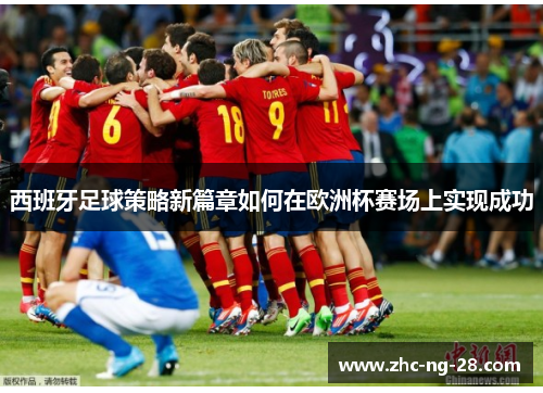 西班牙足球策略新篇章如何在欧洲杯赛场上实现成功