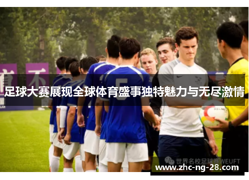 足球大赛展现全球体育盛事独特魅力与无尽激情