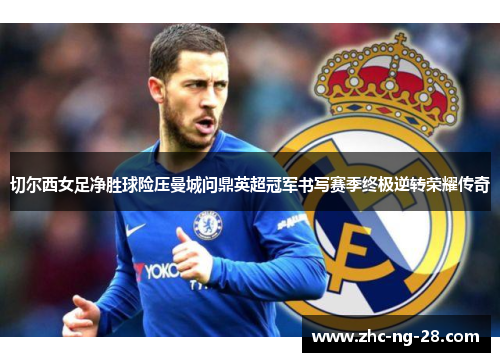 切尔西女足净胜球险压曼城问鼎英超冠军书写赛季终极逆转荣耀传奇