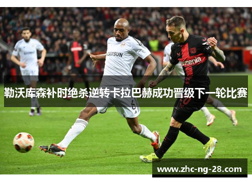 勒沃库森补时绝杀逆转卡拉巴赫成功晋级下一轮比赛
