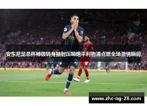 安东尼足总杯神级转身抽射压哨绝平利物浦点燃全场激情瞬间