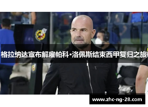 格拉纳达宣布解雇帕科·洛佩斯结束西甲复归之旅