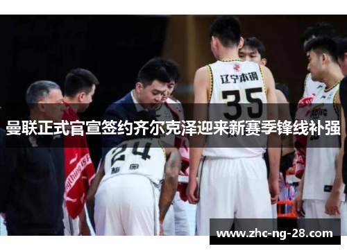 曼联正式官宣签约齐尔克泽迎来新赛季锋线补强