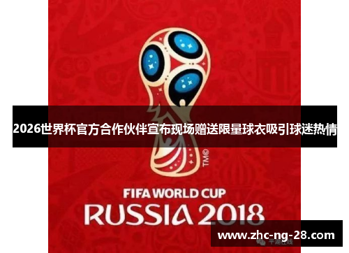 2026世界杯官方合作伙伴宣布现场赠送限量球衣吸引球迷热情