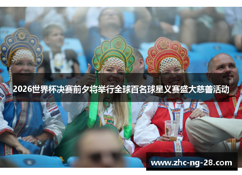 2026世界杯决赛前夕将举行全球百名球星义赛盛大慈善活动