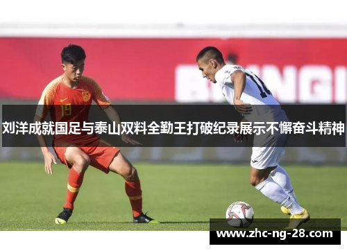 刘洋成就国足与泰山双料全勤王打破纪录展示不懈奋斗精神